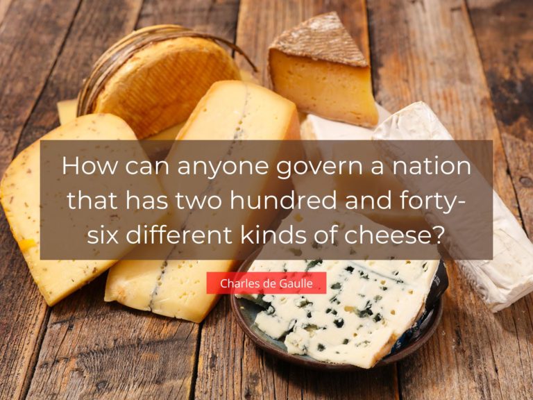 How can anyone govern a nation that has two hundred and forty-six different kinds of cheese